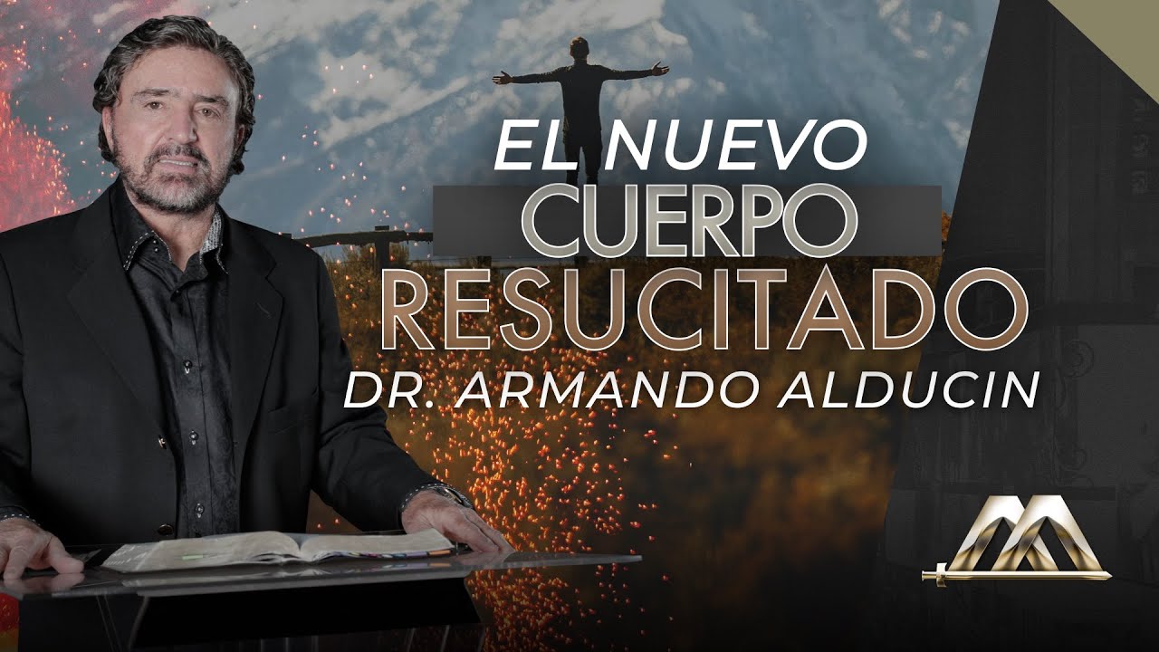 El Nuevo Cuerpo Resucitado | Dr. Armando Alducin