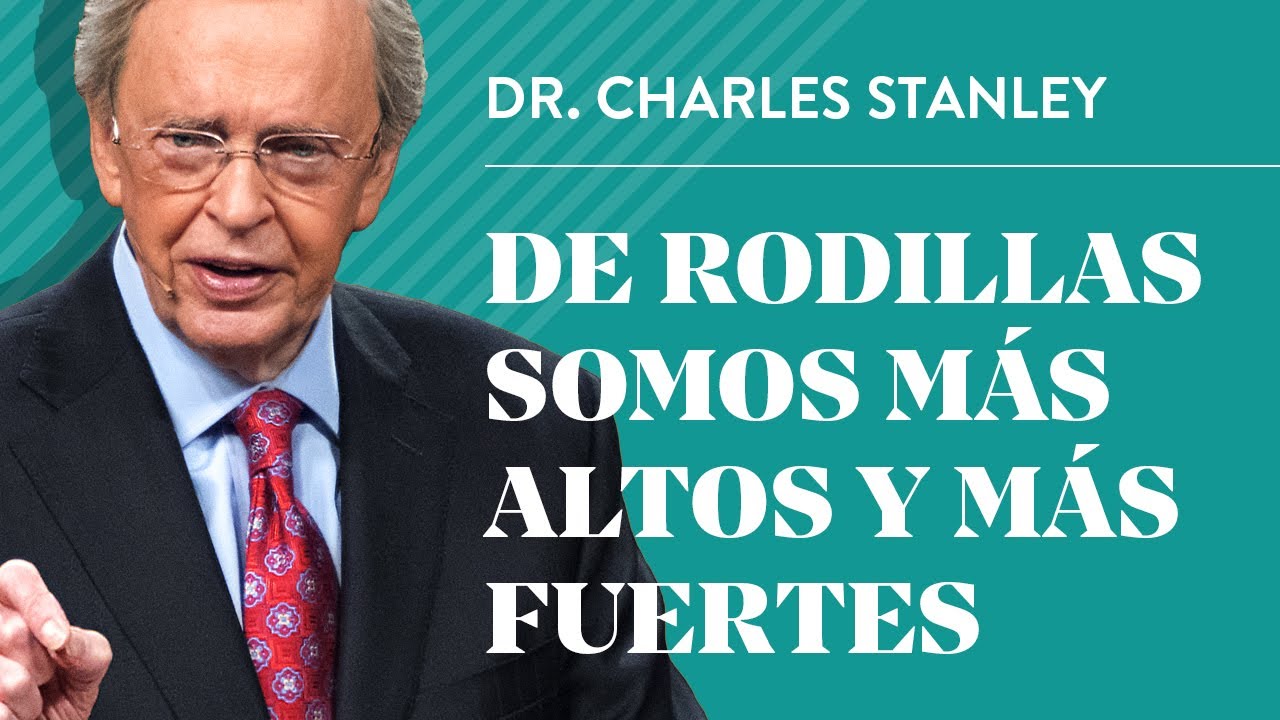 De rodillas somos más altos y más fuertes – Dr. Charles Stanley