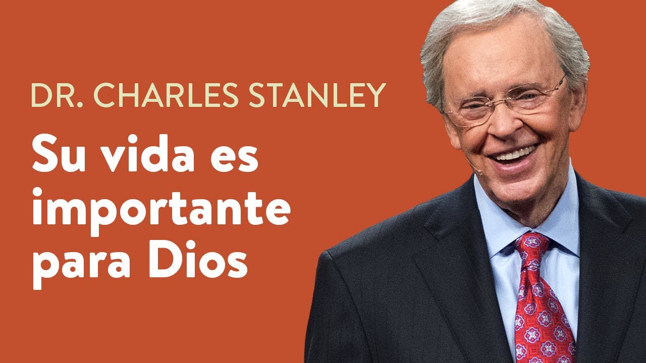 Su vida es importante para Dios – Dr. Charles Stanley